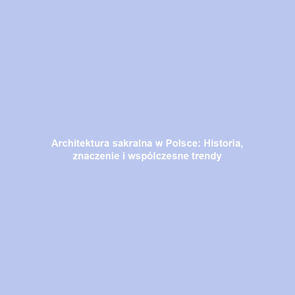Architektura sakralna w Polsce: Historia, znaczenie i współczesne trendy