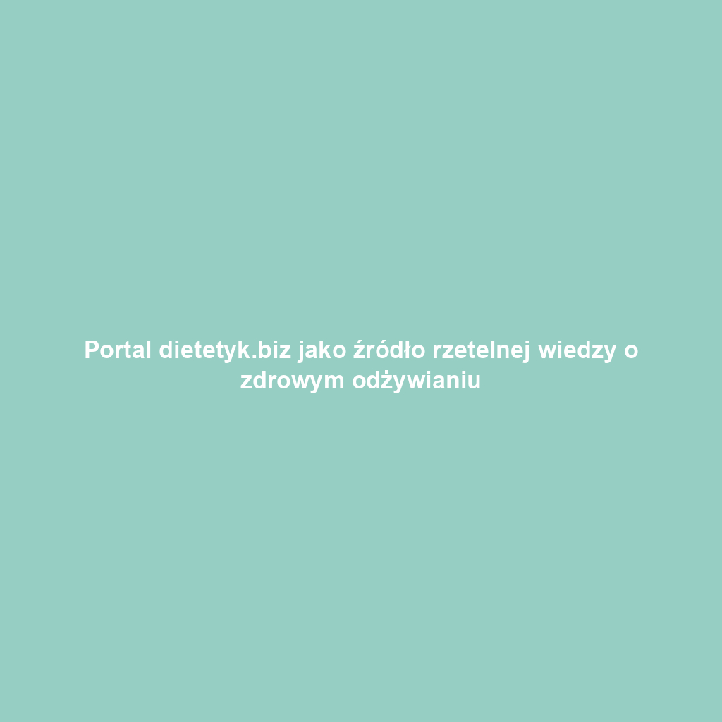Portal dietetyk.biz jako źródło rzetelnej wiedzy o zdrowym odżywianiu
