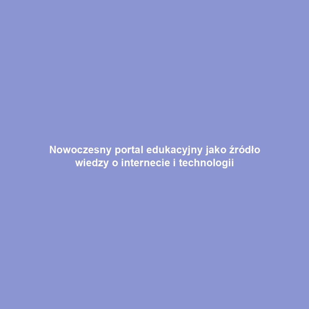 Nowoczesny portal edukacyjny jako źródło wiedzy o internecie i technologii