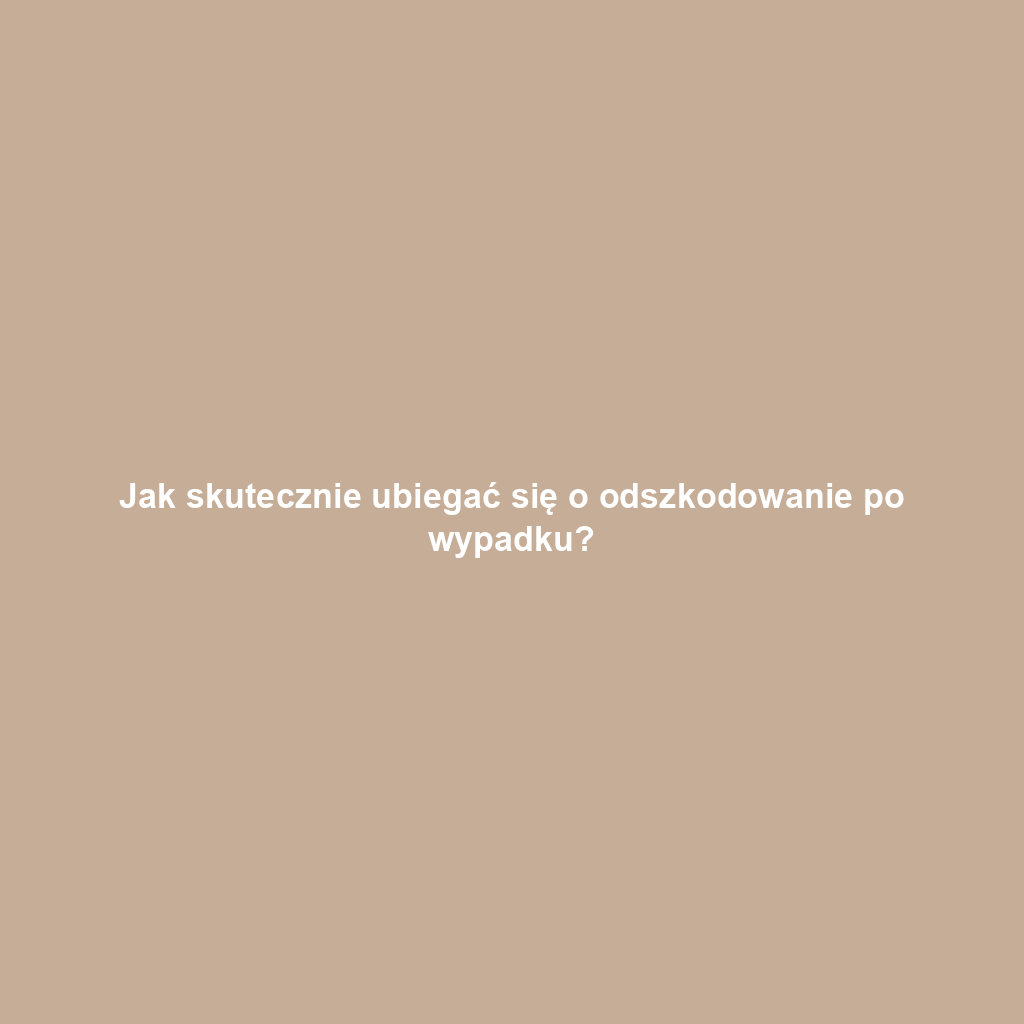 Jak skutecznie ubiegać się o odszkodowanie po wypadku?