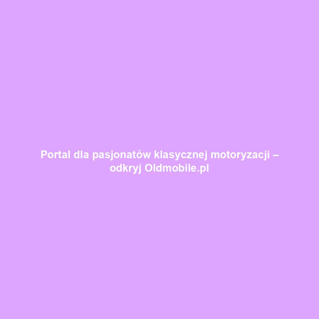 Portal dla pasjonatów klasycznej motoryzacji – odkryj Oldmobile.pl