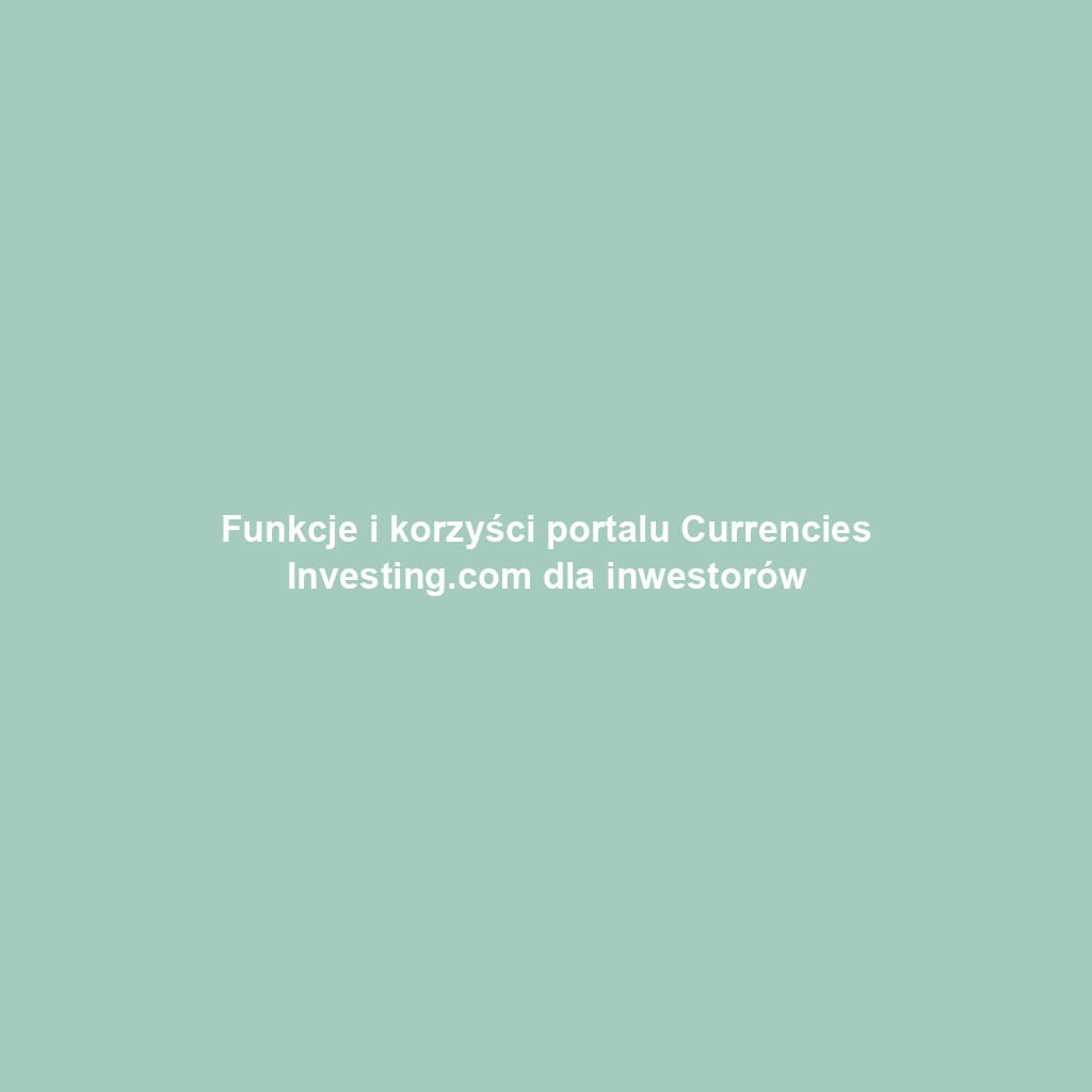 Funkcje i korzyści portalu Currencies Investing.com dla inwestorów
