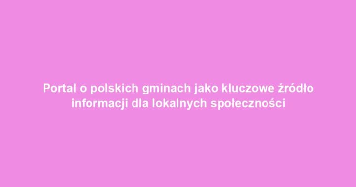 Portal o polskich gminach jako kluczowe źródło informacji dla lokalnych społeczności