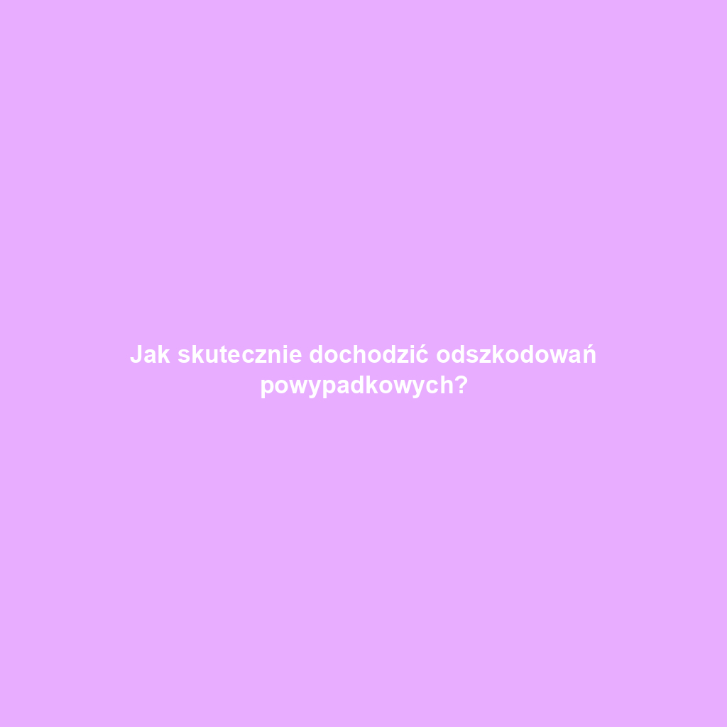 Jak skutecznie dochodzić odszkodowań powypadkowych?