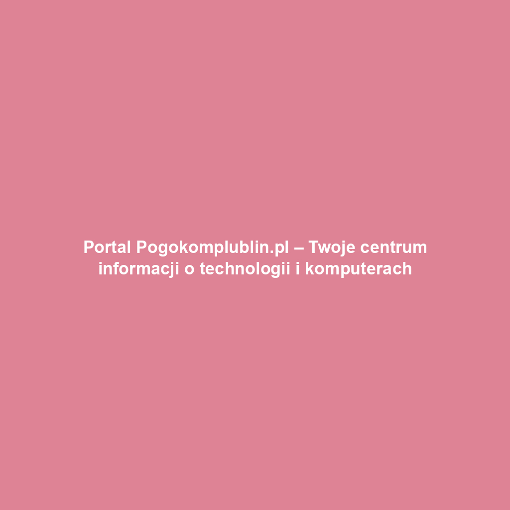 Portal Pogokomplublin.pl – Twoje centrum informacji o technologii i komputerach