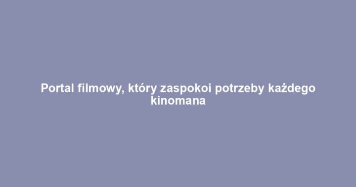 Portal filmowy, który zaspokoi potrzeby każdego kinomana