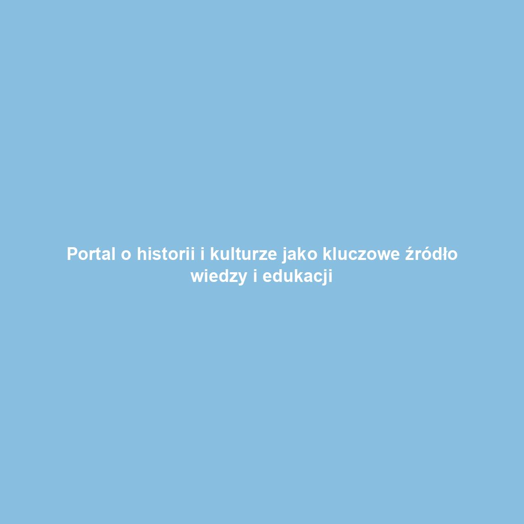 Portal o historii i kulturze jako kluczowe źródło wiedzy i edukacji