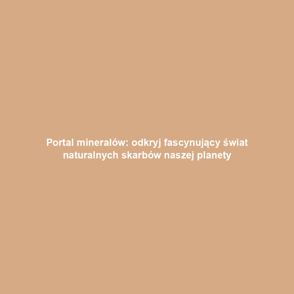 Portal minerałów: odkryj fascynujący świat naturalnych skarbów naszej planety