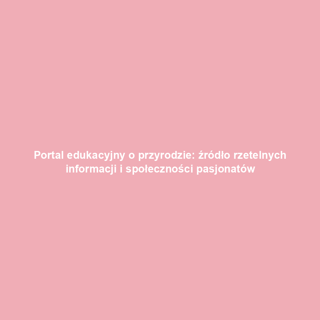 Portal edukacyjny o przyrodzie: źródło rzetelnych informacji i społeczności pasjonatów