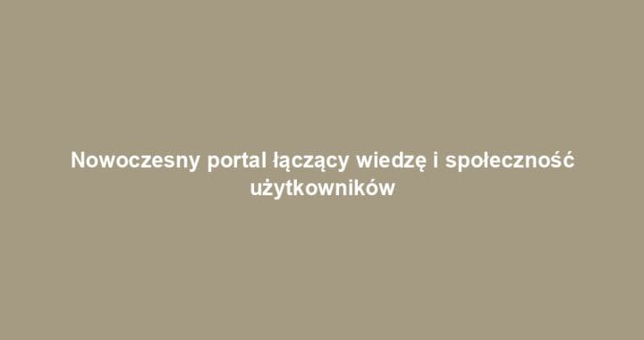 Nowoczesny portal łączący wiedzę i społeczność użytkowników