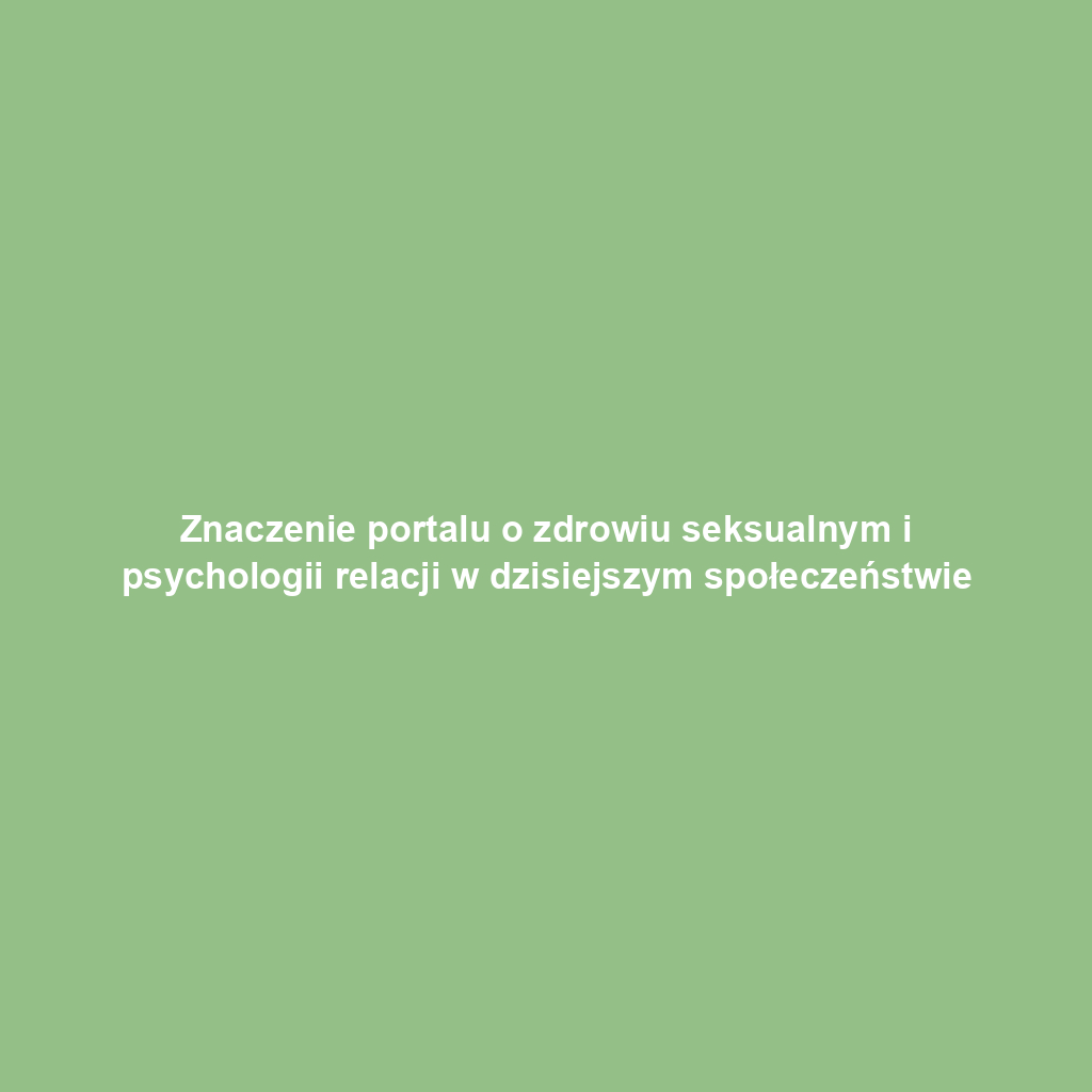 Znaczenie portalu o zdrowiu seksualnym i psychologii relacji w dzisiejszym społeczeństwie