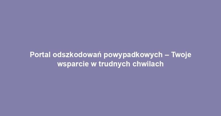Portal odszkodowań powypadkowych – Twoje wsparcie w trudnych chwilach