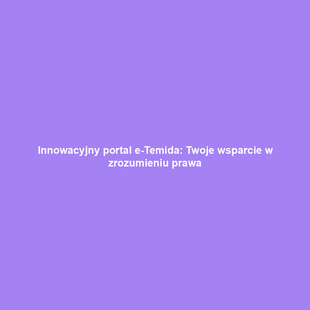 Innowacyjny portal e-Temida: Twoje wsparcie w zrozumieniu prawa