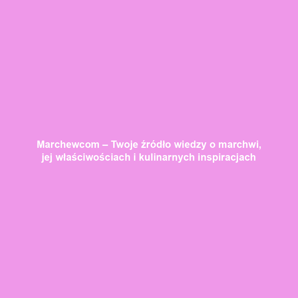 Marchewcom – Twoje źródło wiedzy o marchwi, jej właściwościach i kulinarnych inspiracjach