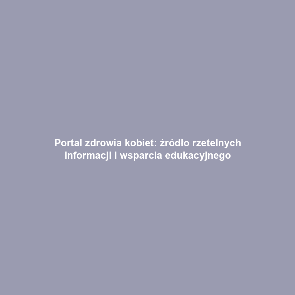 Portal zdrowia kobiet: źródło rzetelnych informacji i wsparcia edukacyjnego