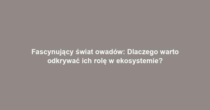 Fascynujący świat owadów: Dlaczego warto odkrywać ich rolę w ekosystemie?