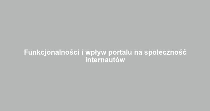 Funkcjonalności i wpływ portalu na społeczność internautów