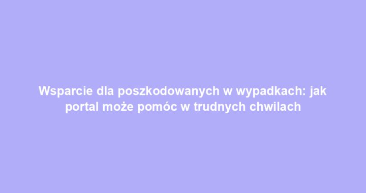 Wsparcie dla poszkodowanych w wypadkach: jak portal może pomóc w trudnych chwilach