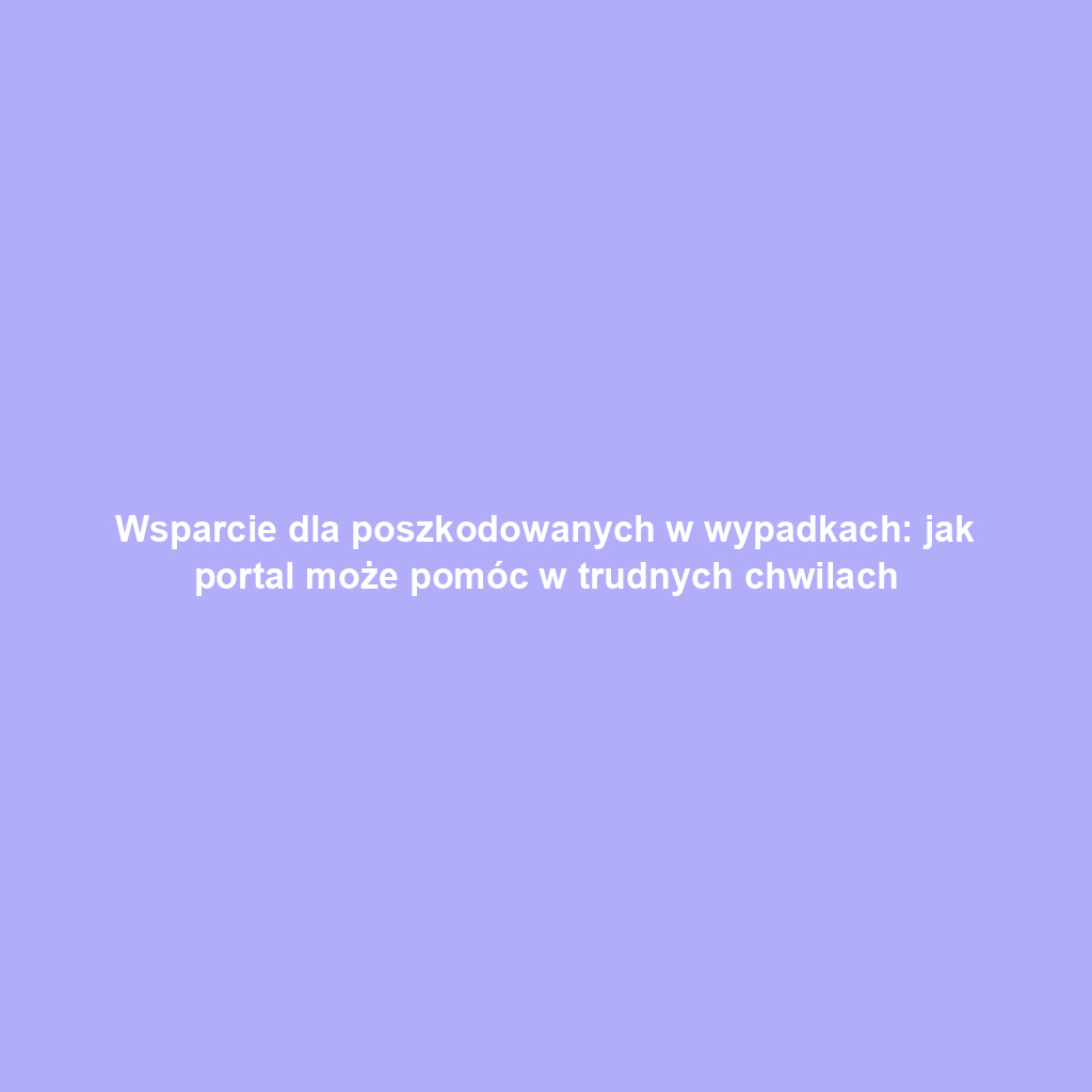Wsparcie dla poszkodowanych w wypadkach: jak portal może pomóc w trudnych chwilach