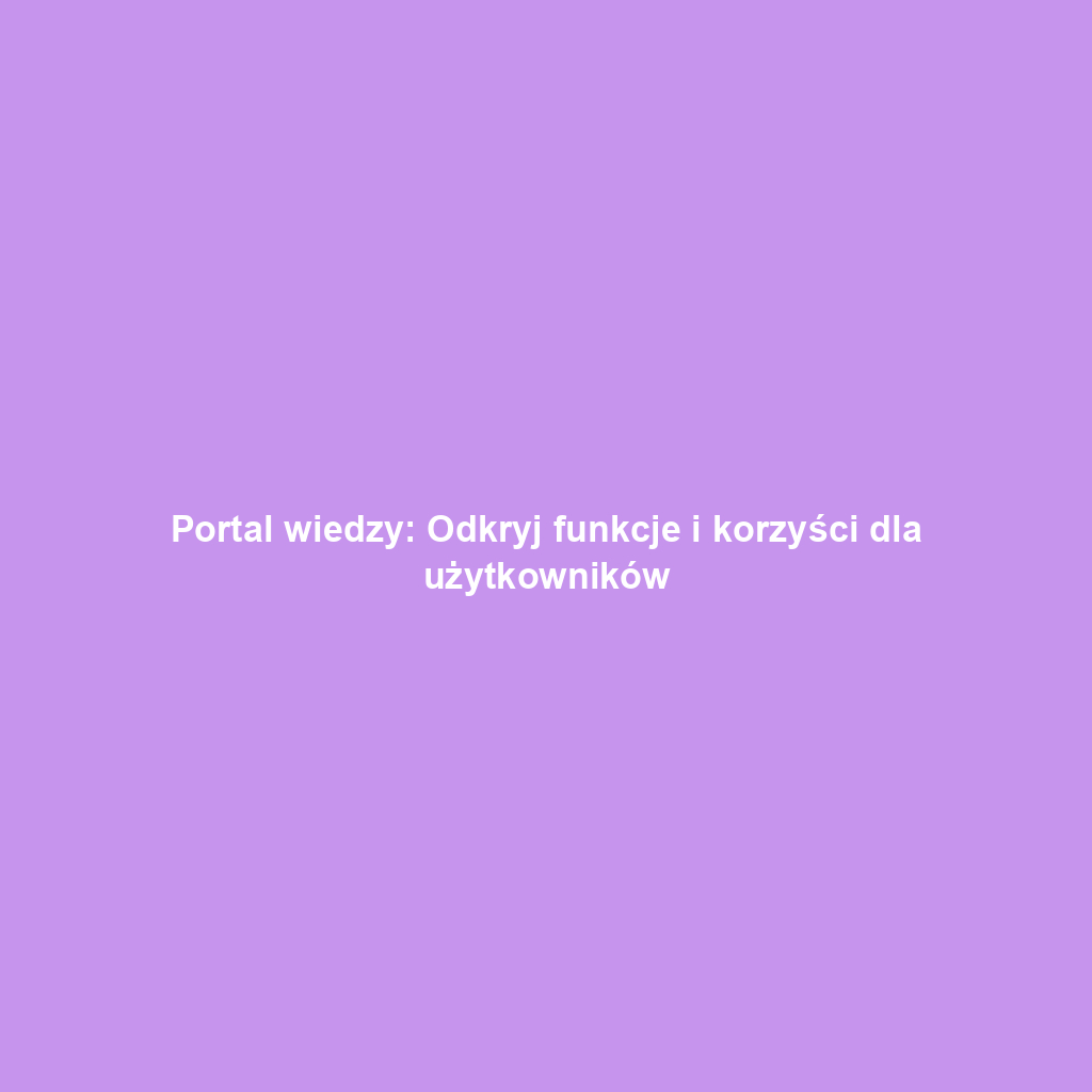 Portal wiedzy: Odkryj funkcje i korzyści dla użytkowników