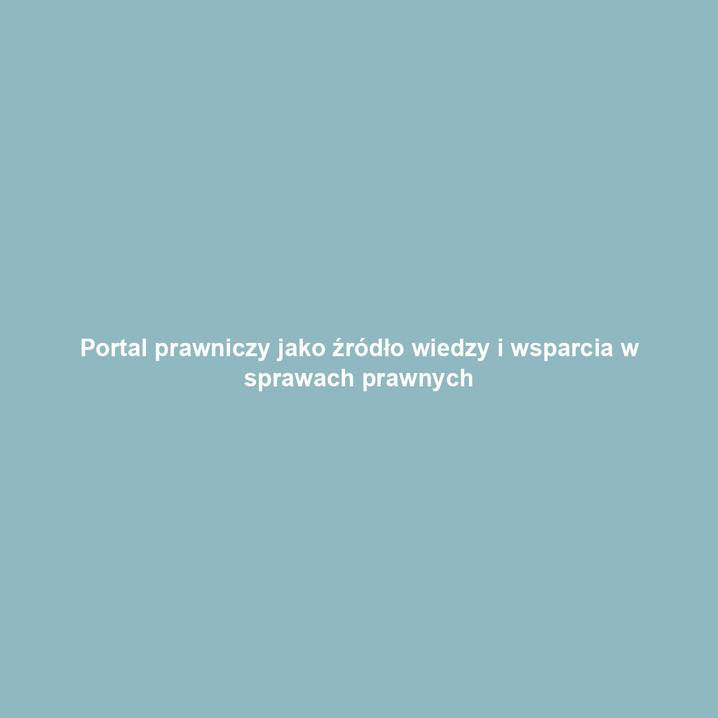 Portal prawniczy jako źródło wiedzy i wsparcia w sprawach prawnych