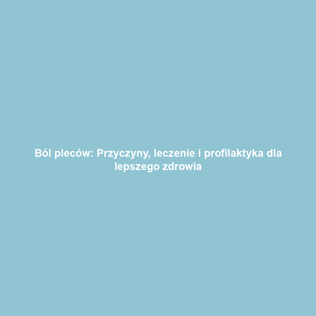 Ból pleców: Przyczyny, leczenie i profilaktyka dla lepszego zdrowia