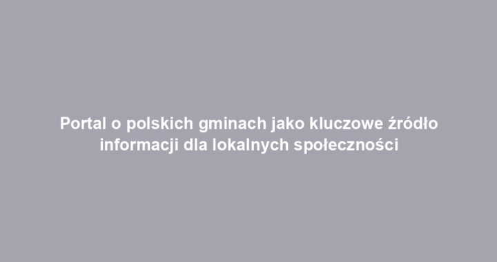 Portal o polskich gminach jako kluczowe źródło informacji dla lokalnych społeczności