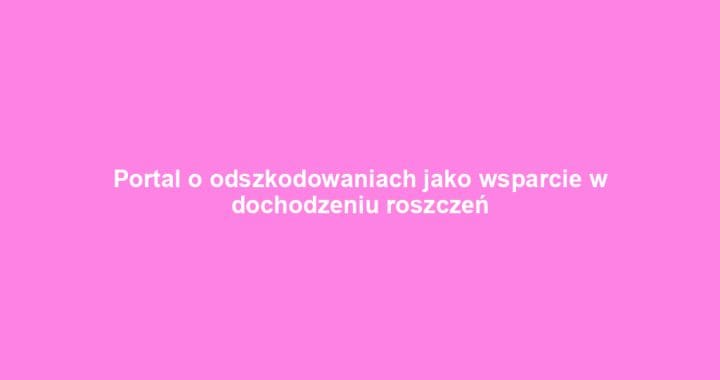 Portal o odszkodowaniach jako wsparcie w dochodzeniu roszczeń