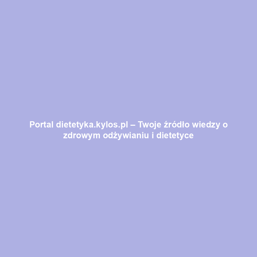 Portal dietetyka.kylos.pl – Twoje źródło wiedzy o zdrowym odżywianiu i dietetyce