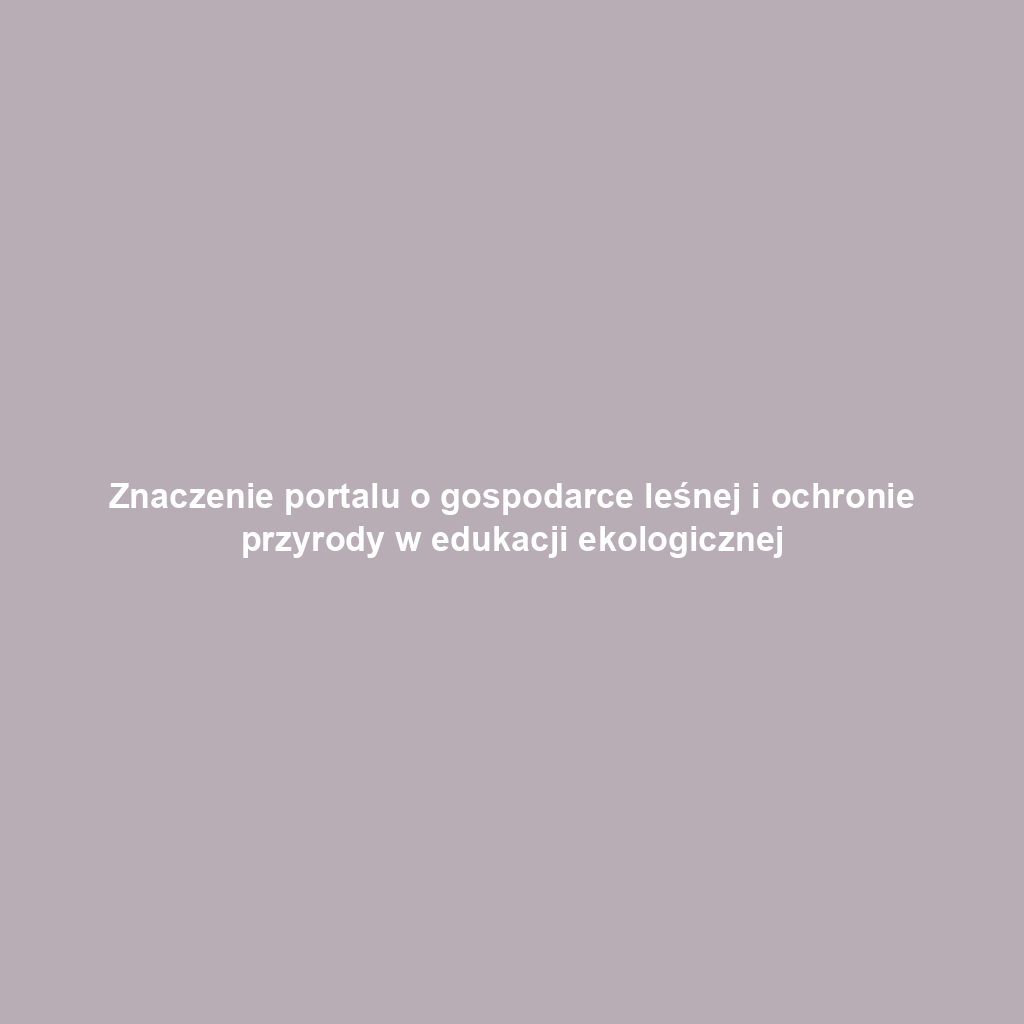 Znaczenie portalu o gospodarce leśnej i ochronie przyrody w edukacji ekologicznej