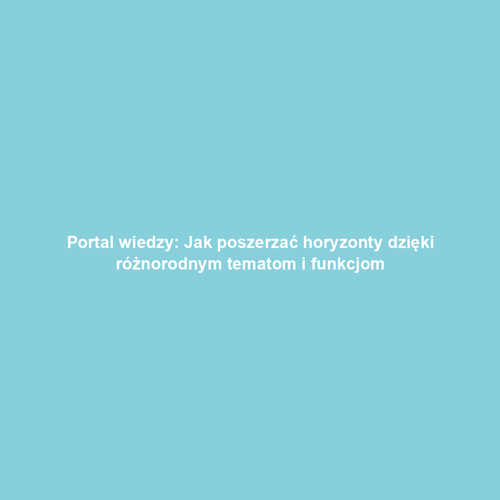 Portal wiedzy: Jak poszerzać horyzonty dzięki różnorodnym tematom i funkcjom