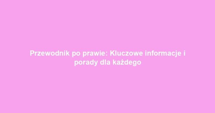 Przewodnik po prawie: Kluczowe informacje i porady dla każdego