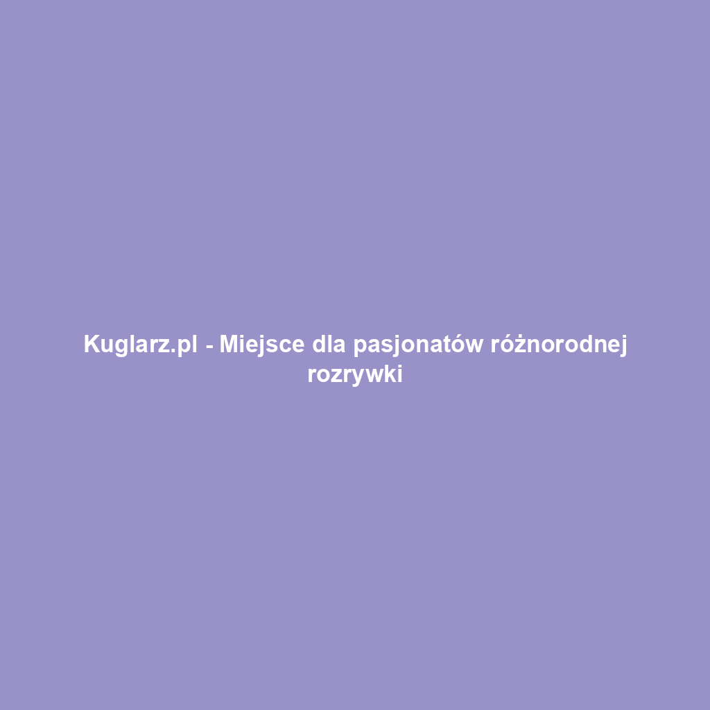 Kuglarz.pl - Miejsce dla pasjonatów różnorodnej rozrywki