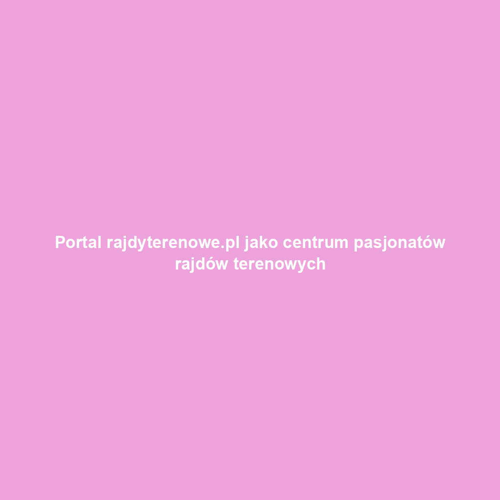 Portal rajdyterenowe.pl jako centrum pasjonatów rajdów terenowych