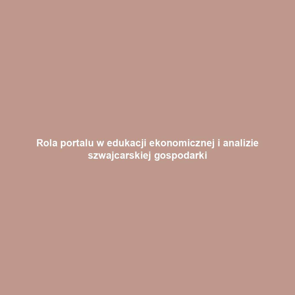 Rola portalu w edukacji ekonomicznej i analizie szwajcarskiej gospodarki