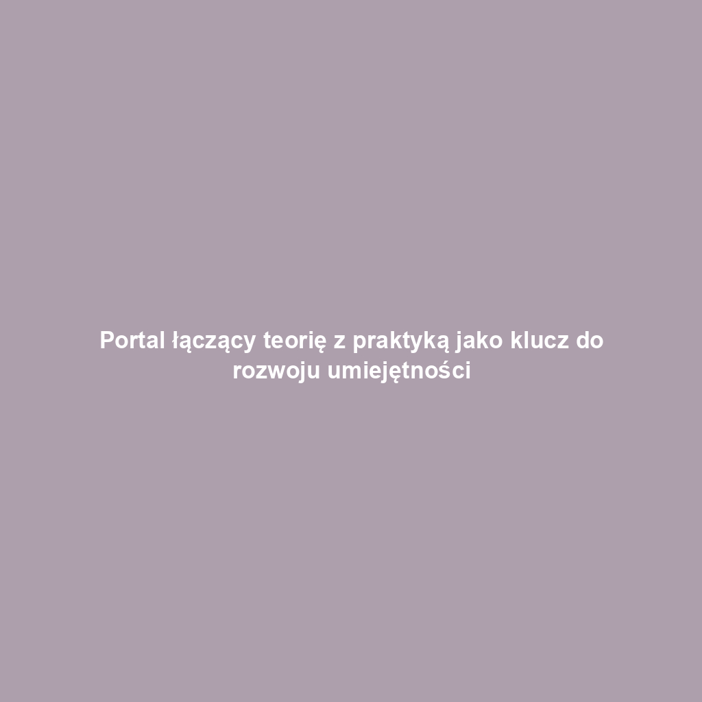 Portal łączący teorię z praktyką jako klucz do rozwoju umiejętności