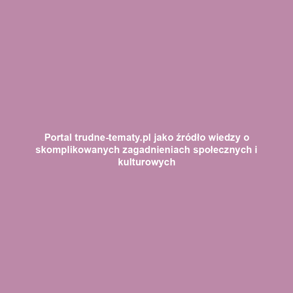 Portal trudne-tematy.pl jako źródło wiedzy o skomplikowanych zagadnieniach społecznych i kulturowych