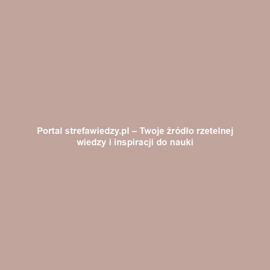 Portal strefawiedzy.pl – Twoje źródło rzetelnej wiedzy i inspiracji do nauki
