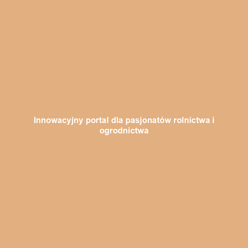 Innowacyjny portal dla pasjonatów rolnictwa i ogrodnictwa