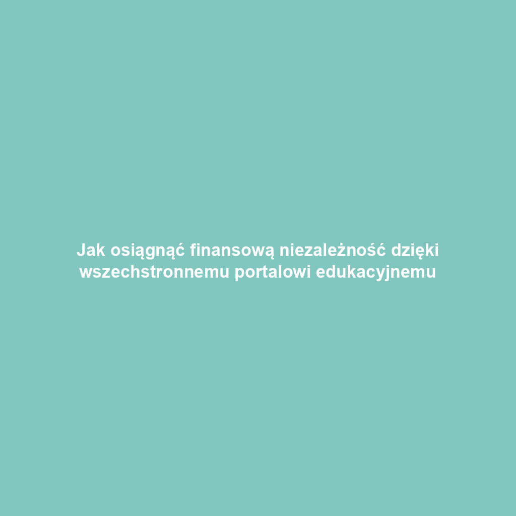 Jak osiągnąć finansową niezależność dzięki wszechstronnemu portalowi edukacyjnemu