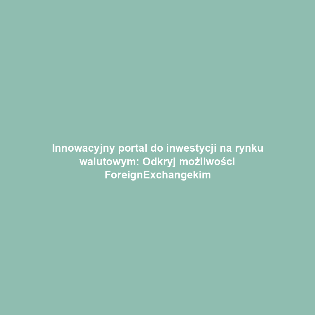 Innowacyjny portal do inwestycji na rynku walutowym: Odkryj możliwości ForeignExchangekim