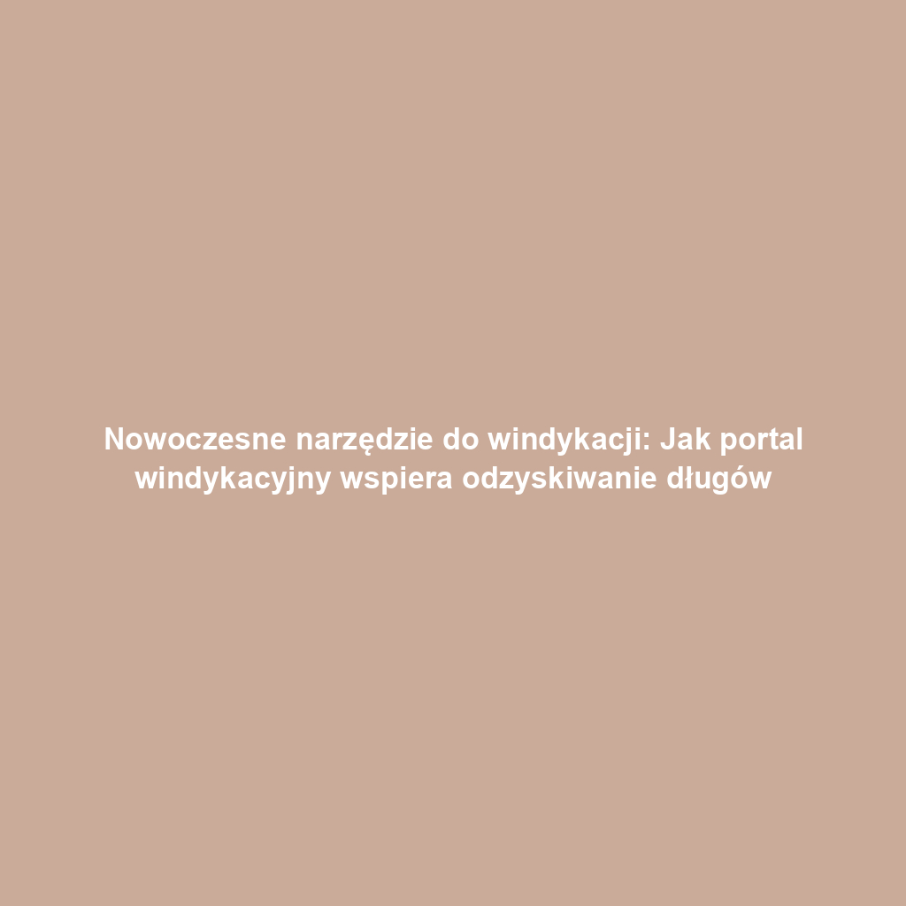 Nowoczesne narzędzie do windykacji: Jak portal windykacyjny wspiera odzyskiwanie długów