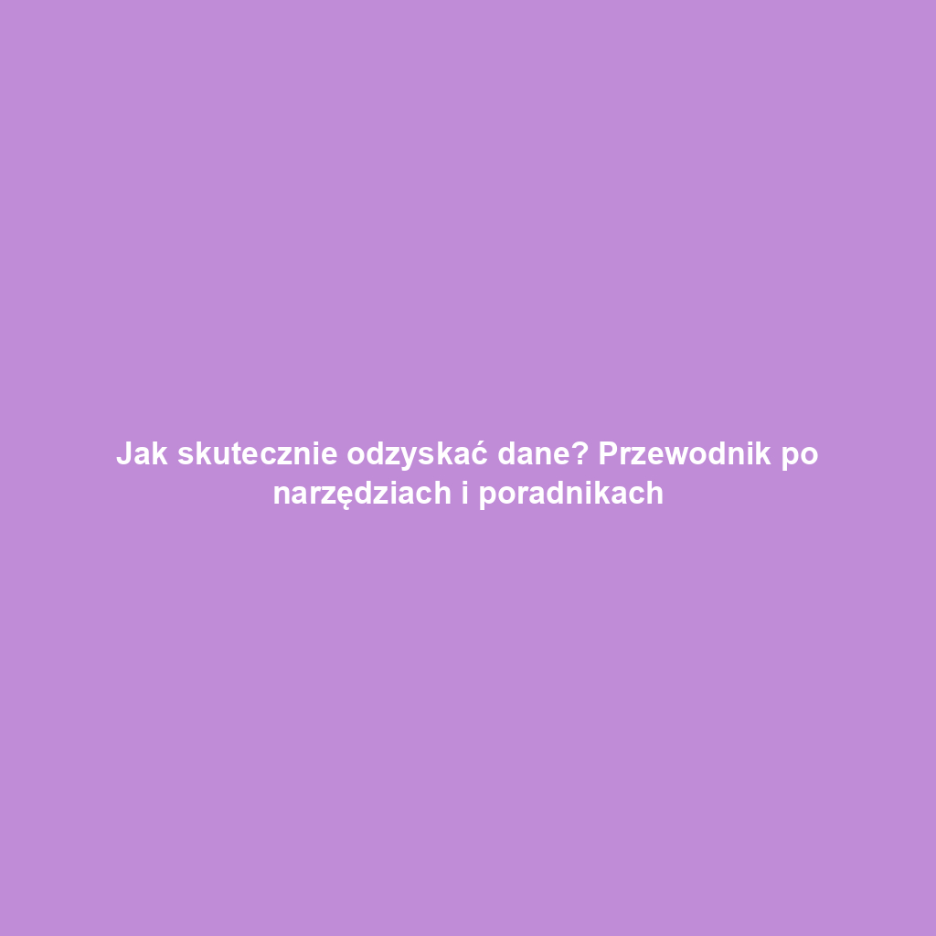 Jak skutecznie odzyskać dane? Przewodnik po narzędziach i poradnikach