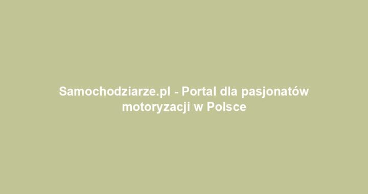 Samochodziarze.pl – Portal dla pasjonatów motoryzacji w Polsce