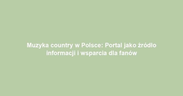 Muzyka country w Polsce: Portal jako źródło informacji i wsparcia dla fanów