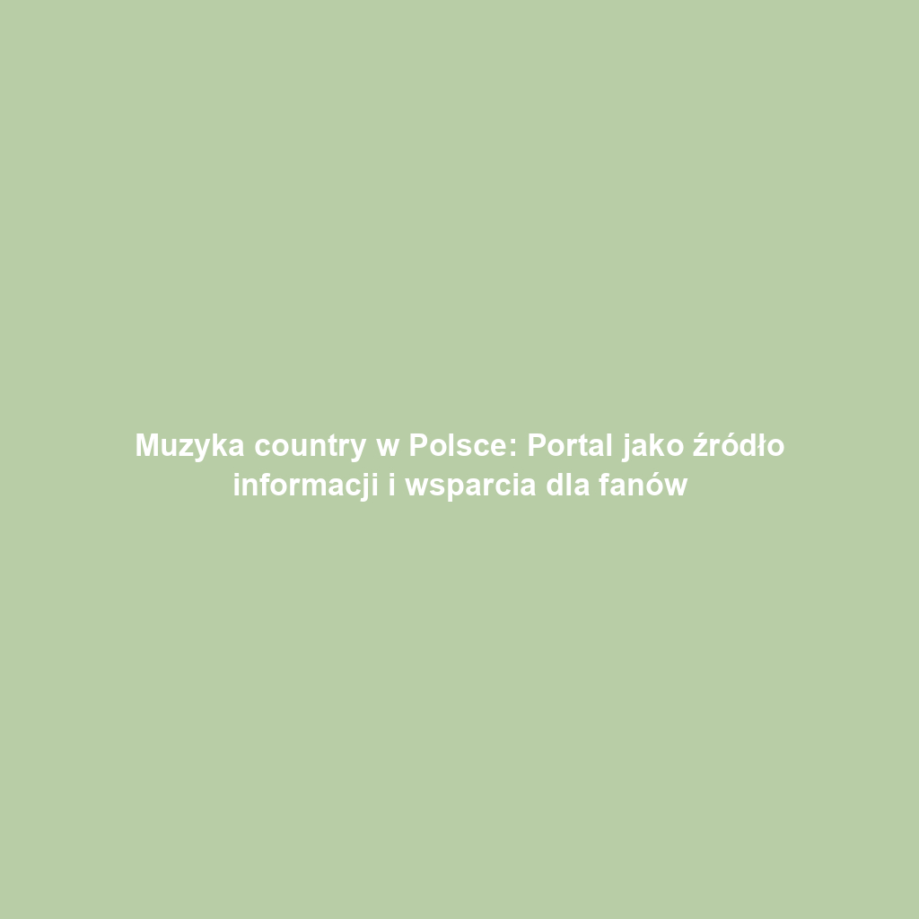 Muzyka country w Polsce: Portal jako źródło informacji i wsparcia dla fanów