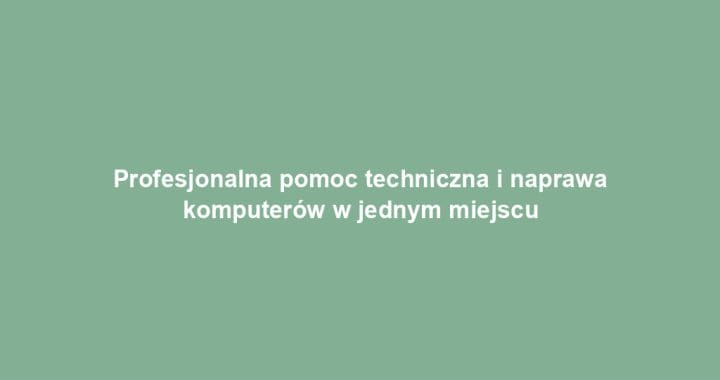 Profesjonalna pomoc techniczna i naprawa komputerów w jednym miejscu
