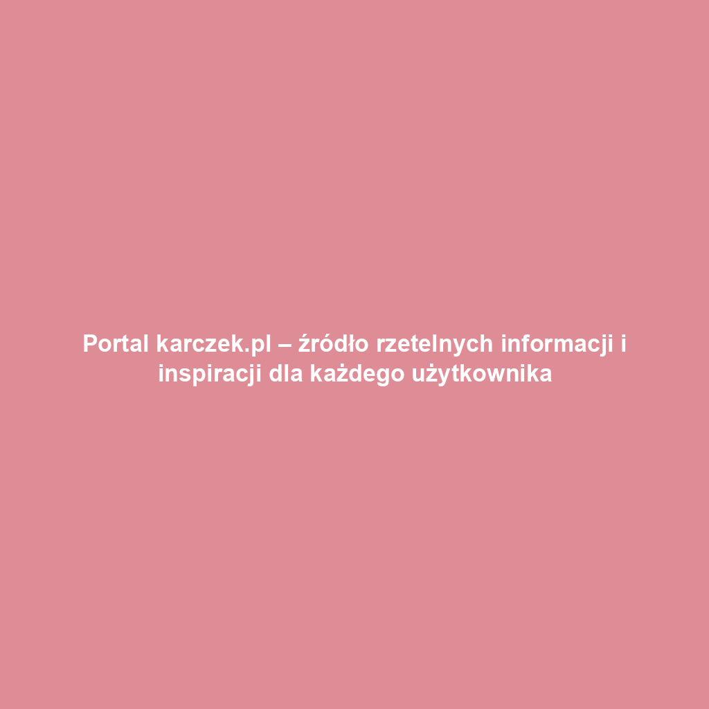 Portal karczek.pl – źródło rzetelnych informacji i inspiracji dla każdego użytkownika