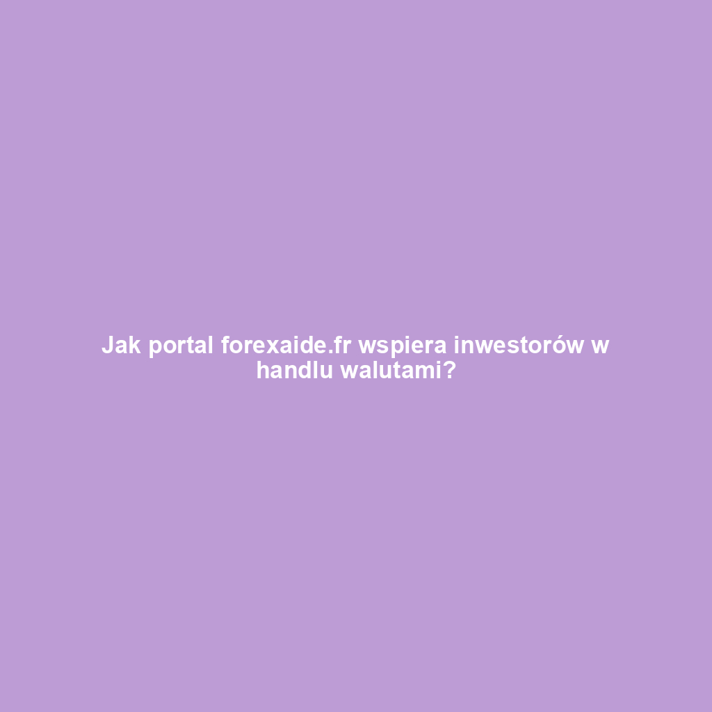 Jak portal forexaide.fr wspiera inwestorów w handlu walutami?