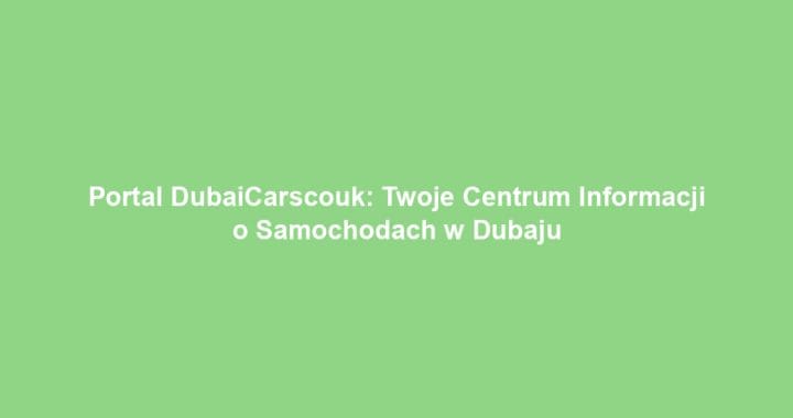 Portal DubaiCarscouk: Twoje Centrum Informacji o Samochodach w Dubaju